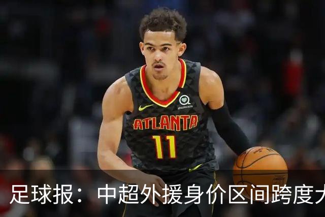 足球报：中超外援身价区间跨度大，对比日韩有量级上的绝对优势